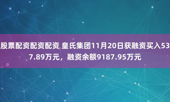 股票配资配资配资 皇氏集团11月20日获融资买入537.89万元，融资余额9187.95万元